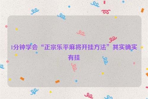 1分钟学会“正宗乐平麻将开挂方法”其实确实有挂