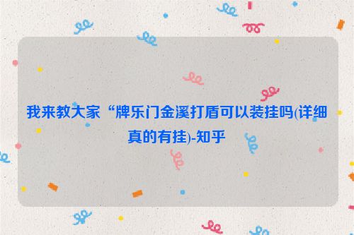 我来教大家“牌乐门金溪打盾可以装挂吗(详细真的有挂)-知乎