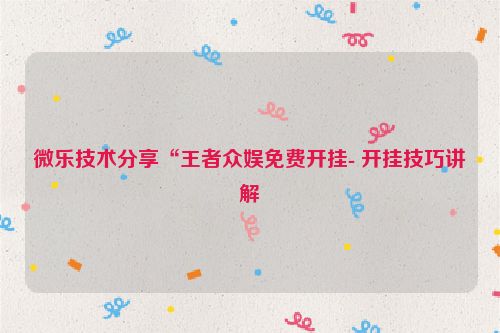 微乐技术分享“王者众娱免费开挂- 开挂技巧讲解