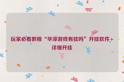 玩家必看教程“华淳游戏有挂吗”开挂软件+详细开挂