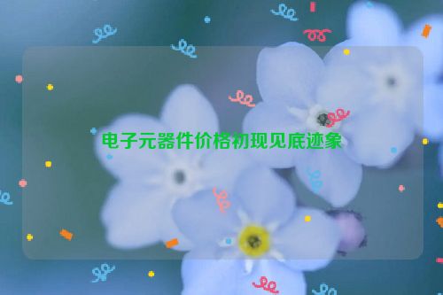 电子元器件价格初现见底迹象