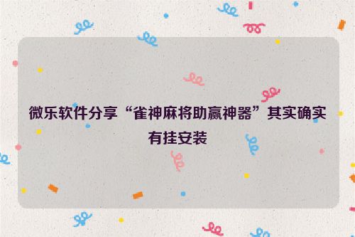 微乐软件分享“雀神麻将助赢神器”其实确实有挂安装