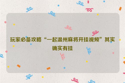 玩家必备攻略“一起温州麻将开挂视频”其实确实有挂