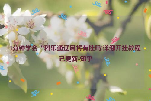 1分钟学会“科乐通辽麻将有挂吗!详细开挂教程已更新-知乎