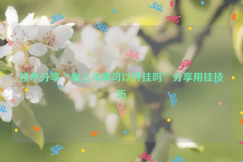 技术分享“爱上斗牌可以开挂吗”分享用挂技巧