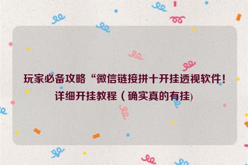 玩家必备攻略“微信链接拼十开挂透视软件！详细开挂教程（确实真的有挂)