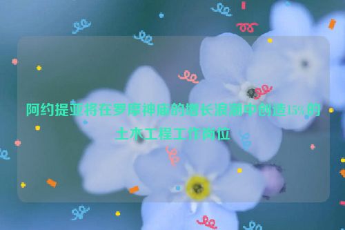 阿约提亚将在罗摩神庙的增长浪潮中创造15%的土木工程工作岗位