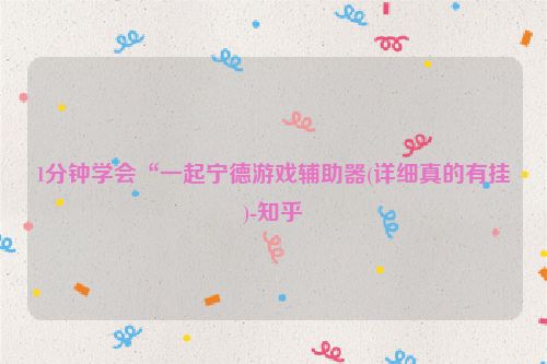 1分钟学会“一起宁德游戏辅助器(详细真的有挂)-知乎