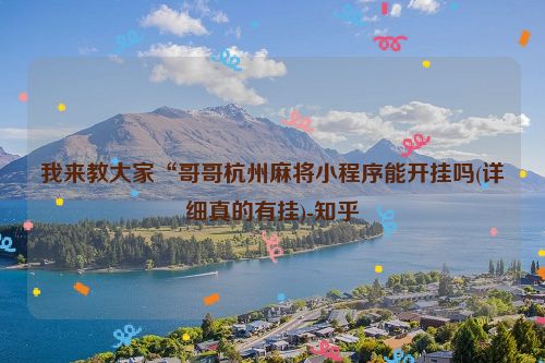 我来教大家“哥哥杭州麻将小程序能开挂吗(详细真的有挂)-知乎