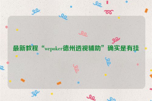 最新教程“wepoker德州透视辅助”确实是有挂