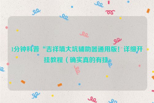 1分钟科普“吉祥填大坑辅助器通用版！详细开挂教程（确实真的有挂)