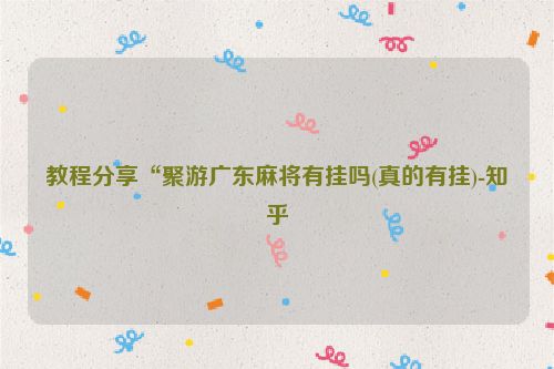 教程分享“聚游广东麻将有挂吗(真的有挂)-知乎