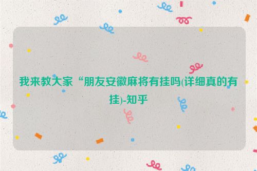 我来教大家“朋友安徽麻将有挂吗(详细真的有挂)-知乎