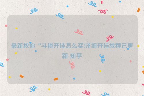 最新教你“斗棋开挂怎么买!详细开挂教程已更新-知乎
