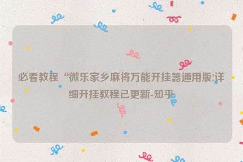 必看教程“微乐家乡麻将万能开挂器通用版!详细开挂教程已更新-知乎