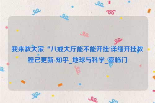 我来教大家“八戒大厅能不能开挂!详细开挂教程已更新-知乎_地球与科学_喜临门