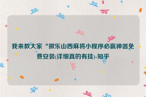 我来教大家“微乐山西麻将小程序必赢神器免费安装(详细真的有挂)-知乎