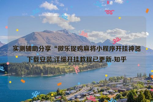 实测辅助分享“微乐捉鸡麻将小程序开挂神器下载安装!详细开挂教程已更新-知乎