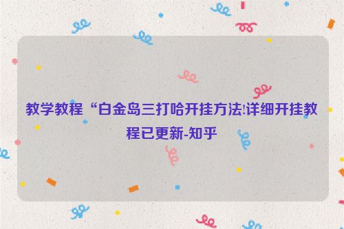 教学教程“白金岛三打哈开挂方法!详细开挂教程已更新-知乎