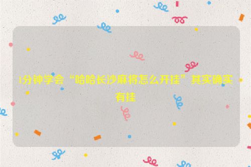 1分钟学会“哈哈长沙麻将怎么开挂”其实确实有挂
