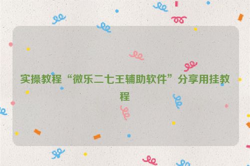 实操教程“微乐二七王辅助软件”分享用挂教程