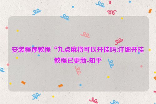 安装程序教程“九点麻将可以开挂吗!详细开挂教程已更新-知乎