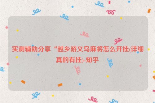 实测辅助分享“越乡游义乌麻将怎么开挂(详细真的有挂)-知乎