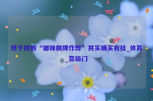 终于找到“嘟咪棋牌作弊”其实确实有挂_体育_喜临门