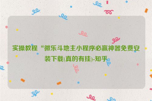 实操教程“微乐斗地主小程序必赢神器免费安装下载(真的有挂)-知乎