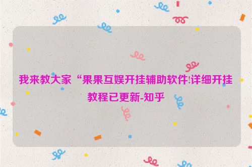 我来教大家“果果互娱开挂辅助软件!详细开挂教程已更新-知乎
