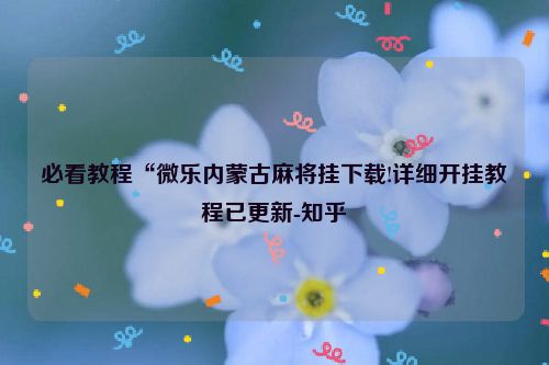 必看教程“微乐内蒙古麻将挂下载!详细开挂教程已更新-知乎