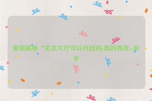 重磅揭秘“玄灵大厅可以开挂吗(真的有挂)-知乎