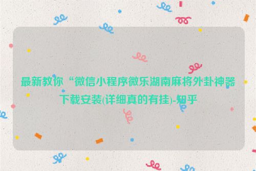 最新教你“微信小程序微乐湖南麻将外卦神器下载安装(详细真的有挂)-知乎