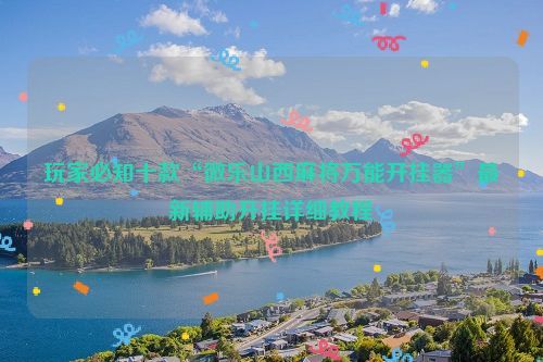 玩家必知十款“微乐山西麻将万能开挂器”最新辅助开挂详细教程