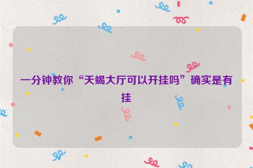 一分钟教你“天蝎大厅可以开挂吗”确实是有挂