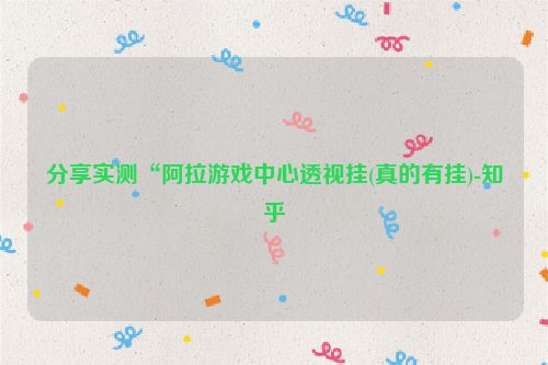 分享实测“阿拉游戏中心透视挂(真的有挂)-知乎