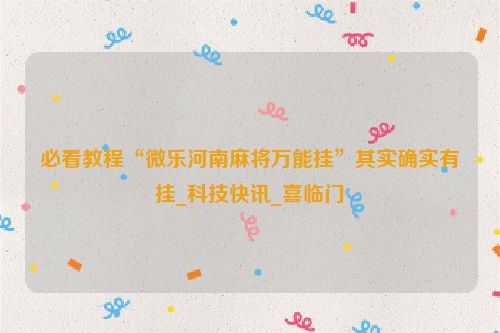 必看教程“微乐河南麻将万能挂”其实确实有挂_科技快讯_喜临门
