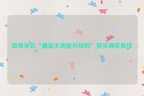 简单学会“鑫豪天地能开挂吗”其实确实有挂
