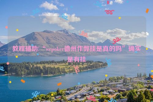 教程辅助!“wepoker德州作弊挂是真的吗”确实是有挂