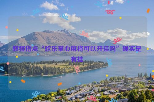 教程指点“欢乐掌心麻将可以开挂吗”确实是有挂