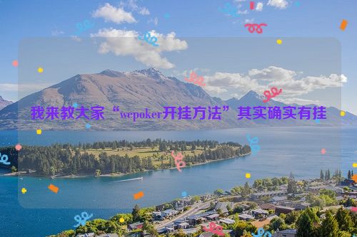 我来教大家“wepoker开挂方法”其实确实有挂