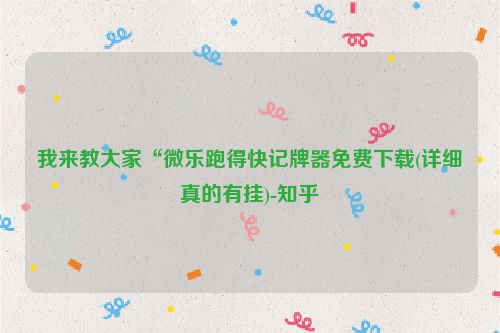我来教大家“微乐跑得快记牌器免费下载(详细真的有挂)-知乎