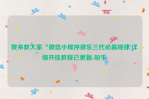 我来教大家“微信小程序微乐三代必赢规律!详细开挂教程已更新-知乎