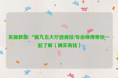 实操教程!“新九五大厅透视挂!专业师傅带你一起了解（确实有挂）