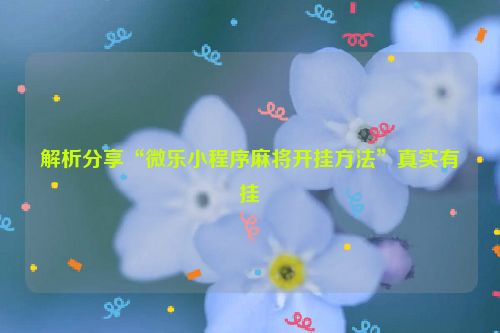 解析分享“微乐小程序麻将开挂方法”真实有挂