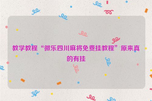 教学教程“微乐四川麻将免费挂教程”原来真的有挂