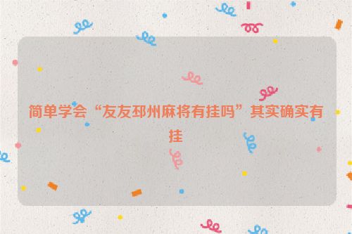 简单学会“友友邳州麻将有挂吗”其实确实有挂