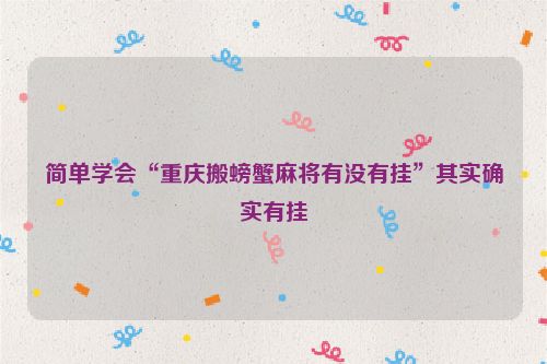 简单学会“重庆搬螃蟹麻将有没有挂”其实确实有挂