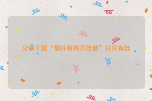 分享干货“情怀麻将开挂器”其实有挂