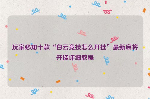 玩家必知十款“白云竞技怎么开挂”最新麻将开挂详细教程